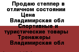 Продаю степпер в отличном состоянии › Цена ­ 3 000 - Владимирская обл. Спортивные и туристические товары » Тренажеры   . Владимирская обл.